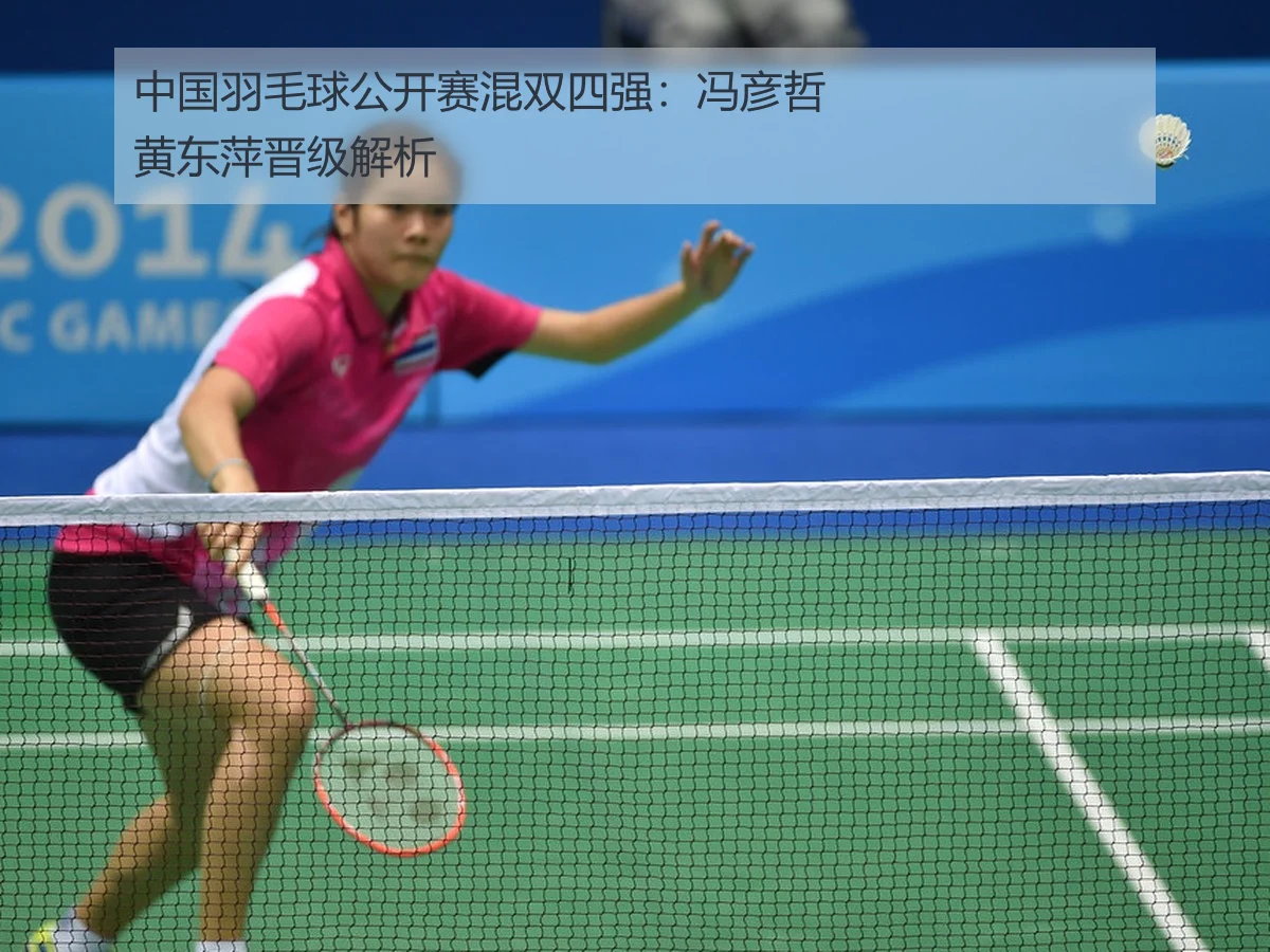 中国羽毛球公开赛混双四强：冯彦哲黄东萍晋级解析